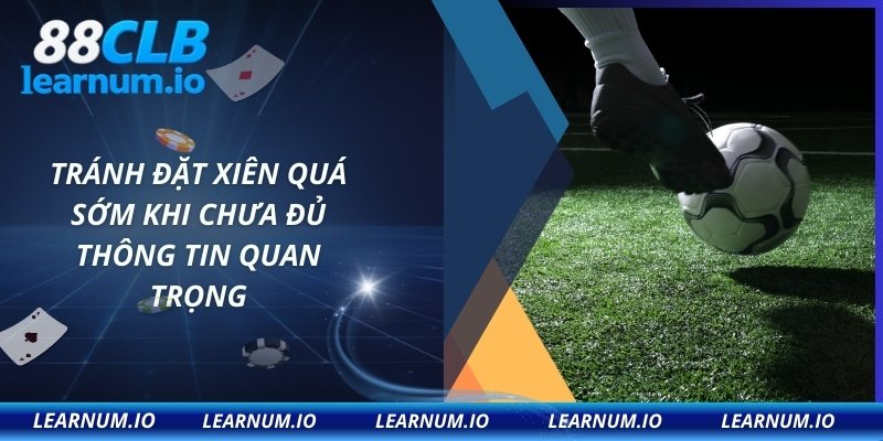 Tránh đặt xiên quá sớm khi chưa đủ thông tin quan trọng